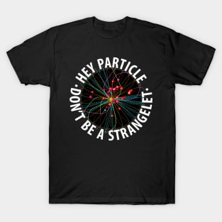 Hey Particle, Don't Be a Strangelet! T-Shirt